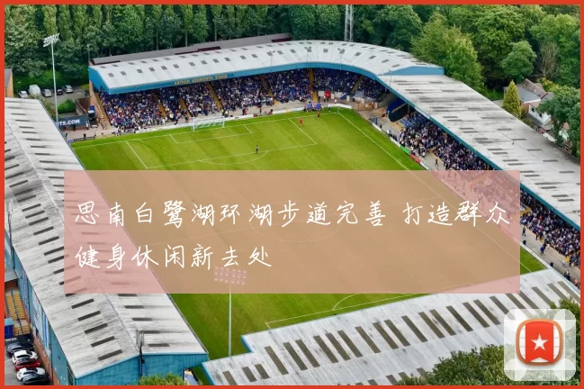 思南白鹭湖环湖步道完善 打造群众健身休闲新去处