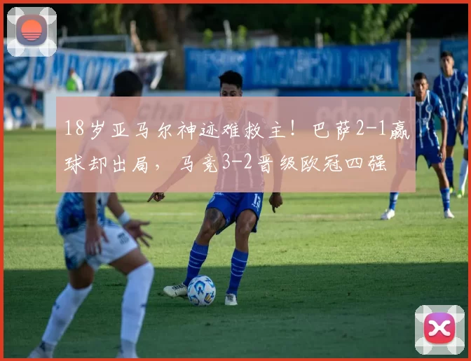 18岁亚马尔神迹难救主！巴萨2-1赢球却出局，马竞3-2晋级欧冠四强