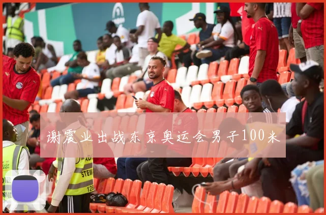 谢震业出战东京奥运会男子100米