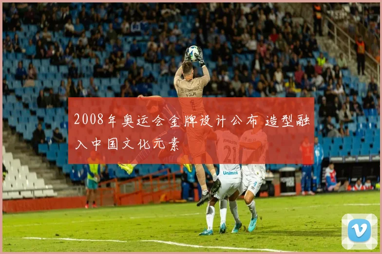 2008年奥运会金牌设计公布 造型融入中国文化元素
