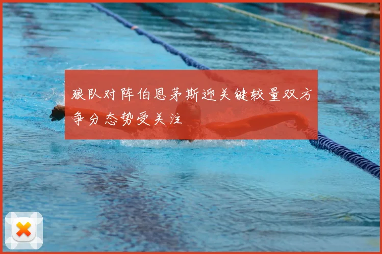 狼队对阵伯恩茅斯迎关键较量双方争分态势受关注