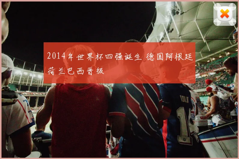 2014年世界杯四强诞生 德国阿根廷荷兰巴西晋级