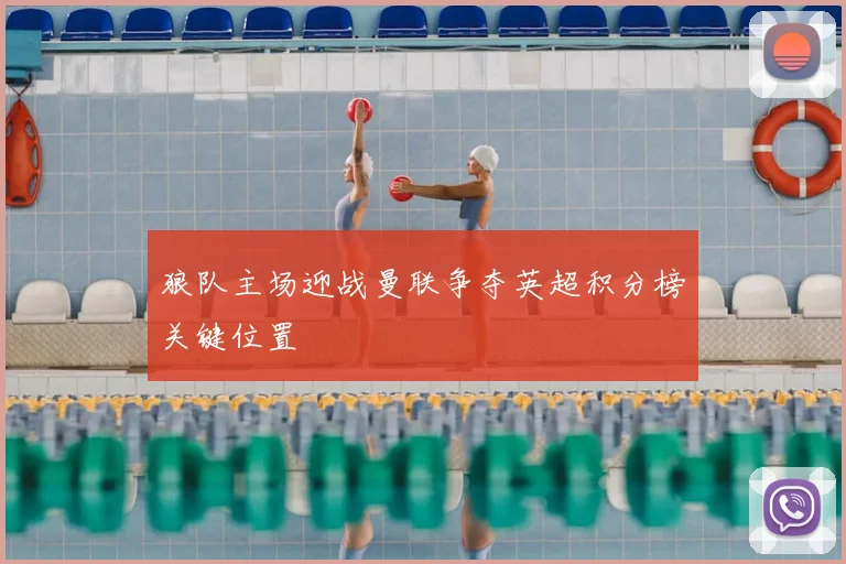 狼队主场迎战曼联争夺英超积分榜关键位置