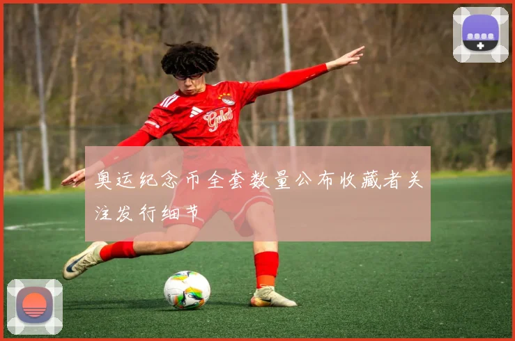 奥运纪念币全套数量公布收藏者关注发行细节