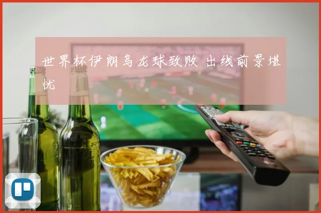 世界杯伊朗乌龙球致败 出线前景堪忧