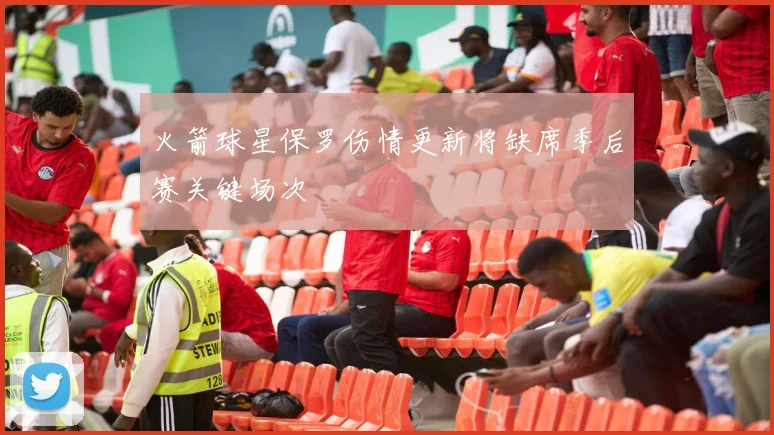 火箭球星保罗伤情更新将缺席季后赛关键场次
